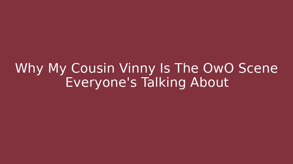 Why My Cousin Vinny Is The OwO Scene Everyone’s Talking About