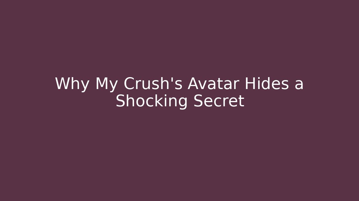Why My Crush’s Avatar Hides a Shocking Secret