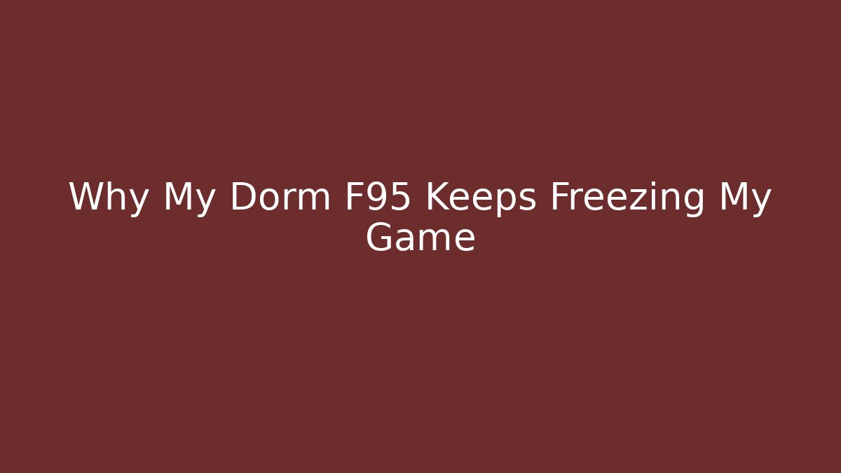 Why My Dorm F95 Keeps Freezing My Game - Critter Realm