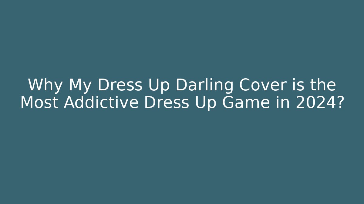 Why My Dress Up Darling Cover is the Most Addictive Dress Up Game in 2024?