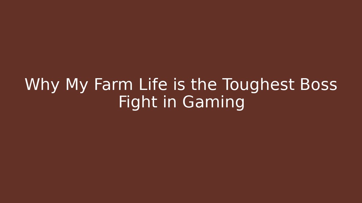 Why My Farm Life is the Toughest Boss Fight in Gaming