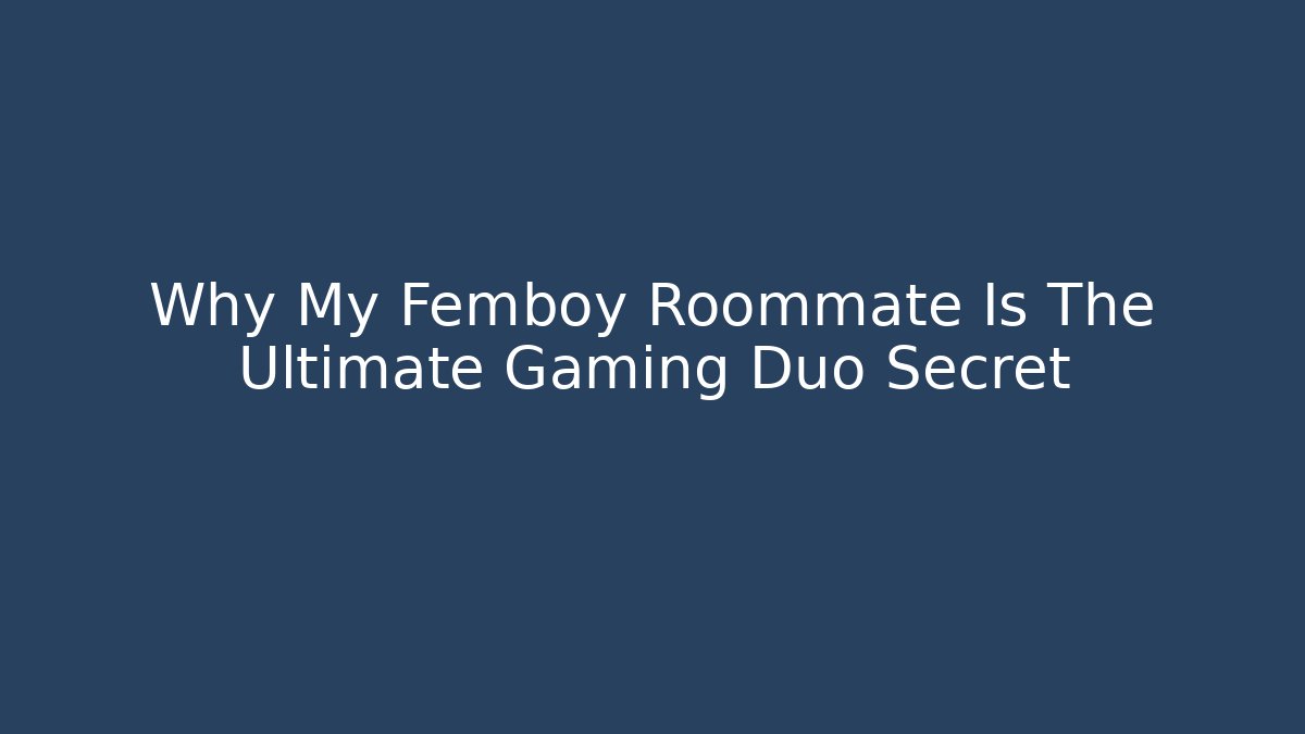 Why My Femboy Roommate Is The Ultimate Gaming Duo Secret - Critter Realm