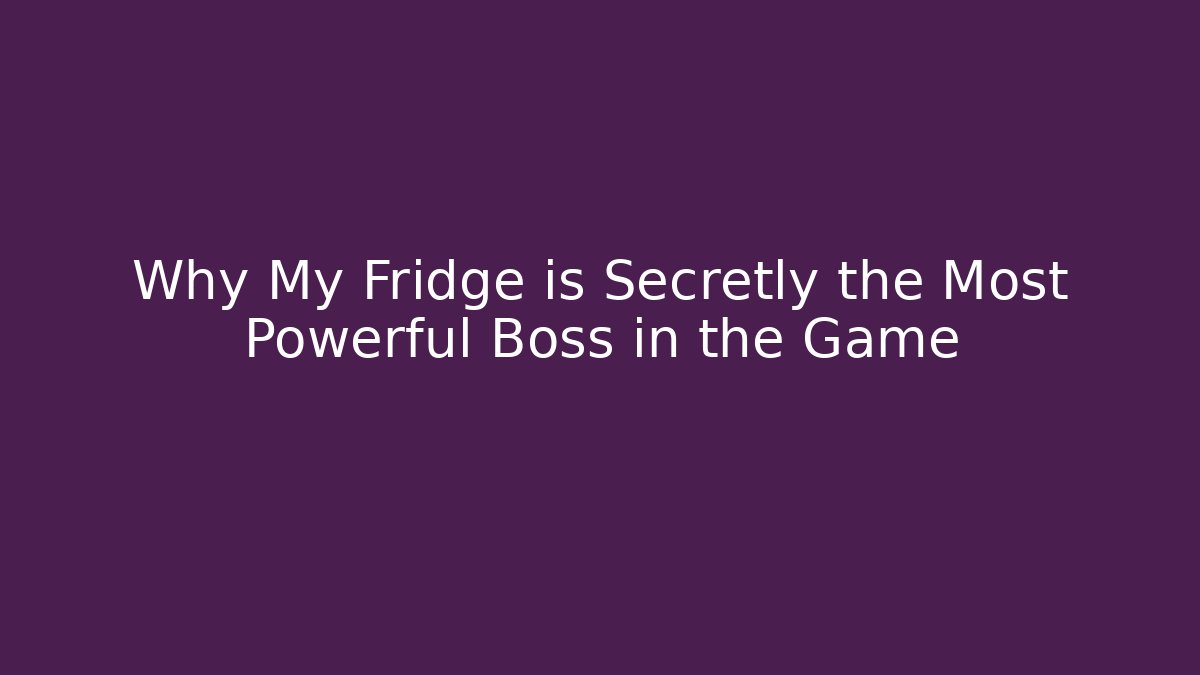 Why My Fridge is Secretly the Most Powerful Boss in the Game
