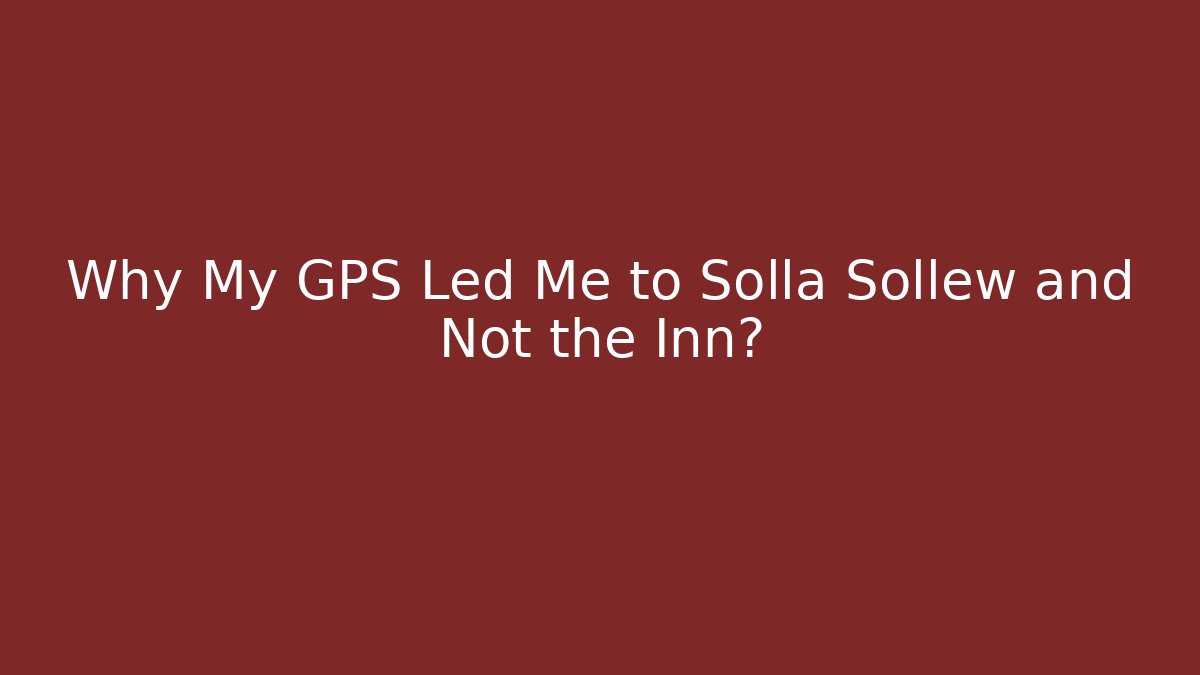 Why My GPS Led Me to Solla Sollew and Not the Inn?