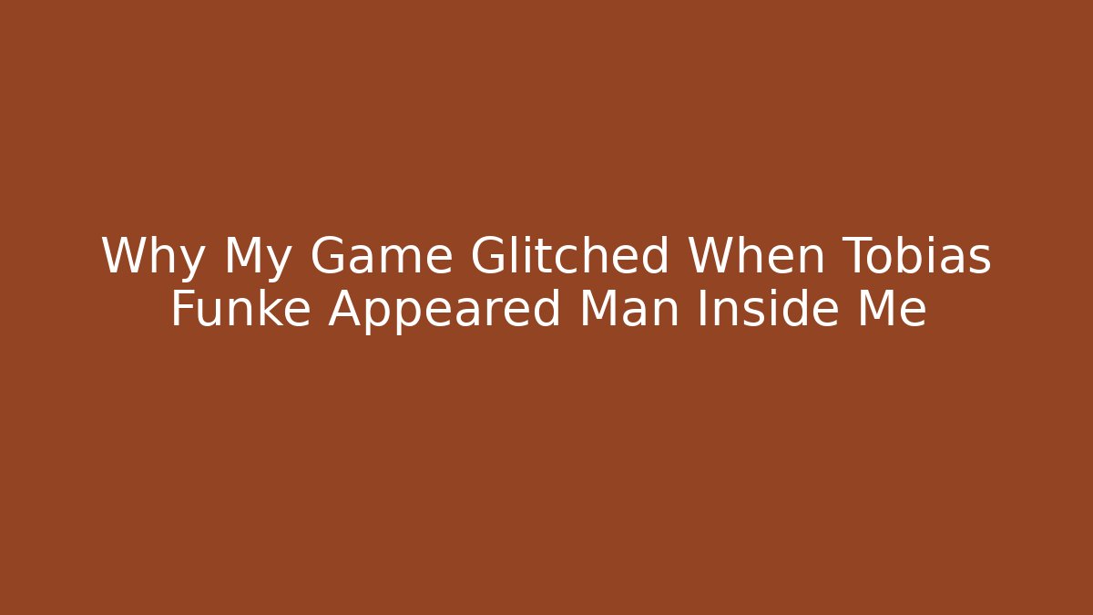 Why My Game Glitched When Tobias Funke Appeared Man Inside Me