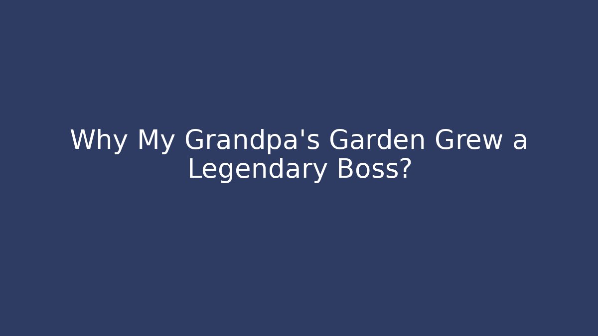 Why My Grandpa’s Garden Grew a Legendary Boss?