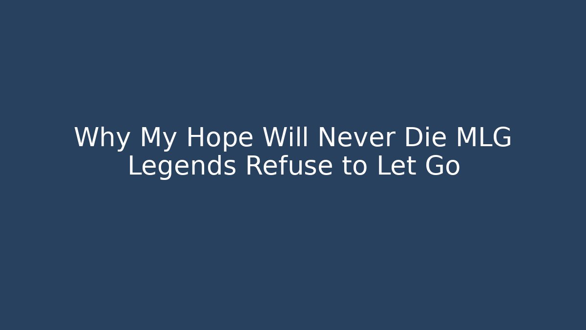 Why My Hope Will Never Die MLG Legends Refuse to Let Go