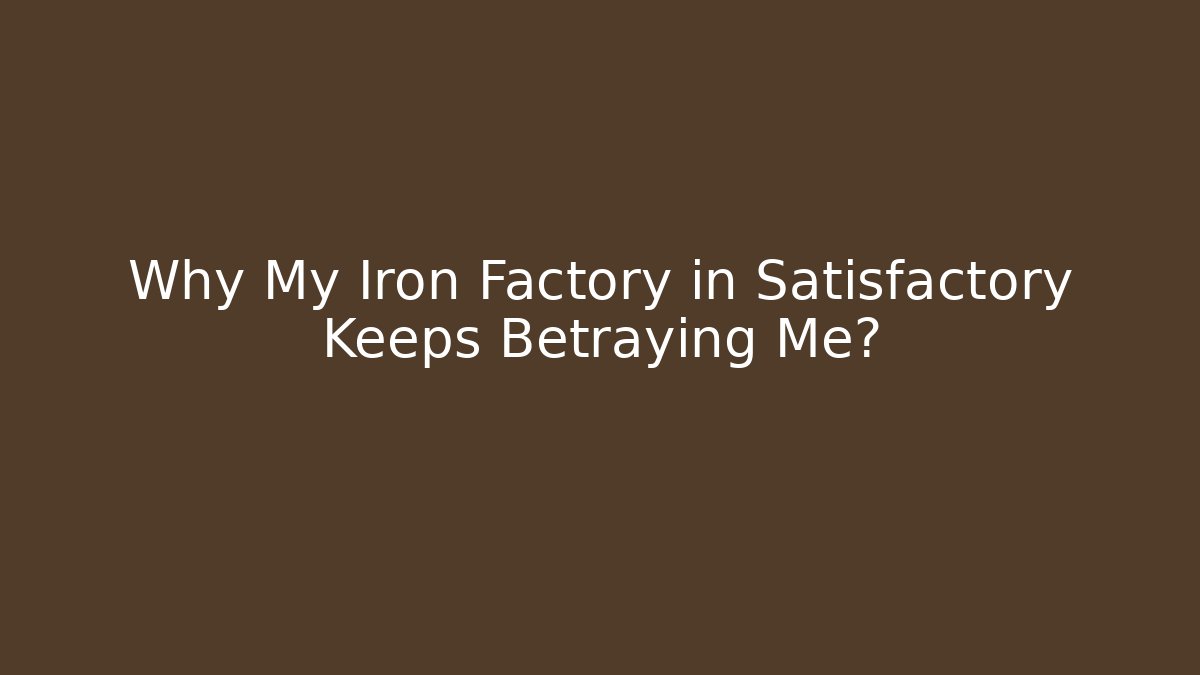 Why My Iron Factory in Satisfactory Keeps Betraying Me?