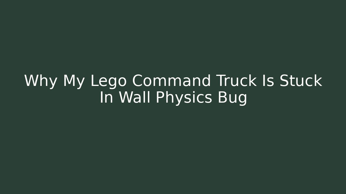 Why My Lego Command Truck Is Stuck In Wall Physics Bug - Critter Realm