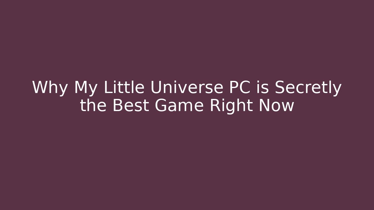 Why My Little Universe PC is Secretly the Best Game Right Now
