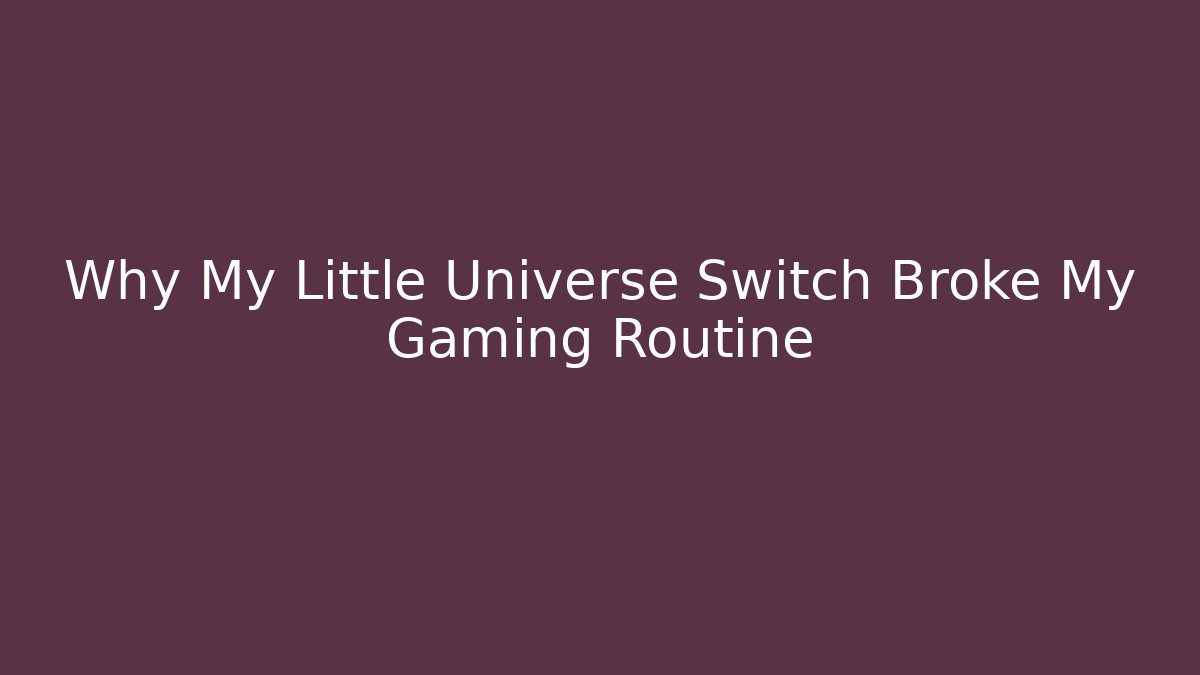 Why My Little Universe Switch Broke My Gaming Routine