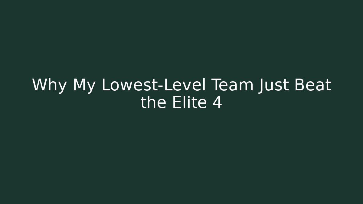 Why My Lowest-Level Team Just Beat the Elite 4