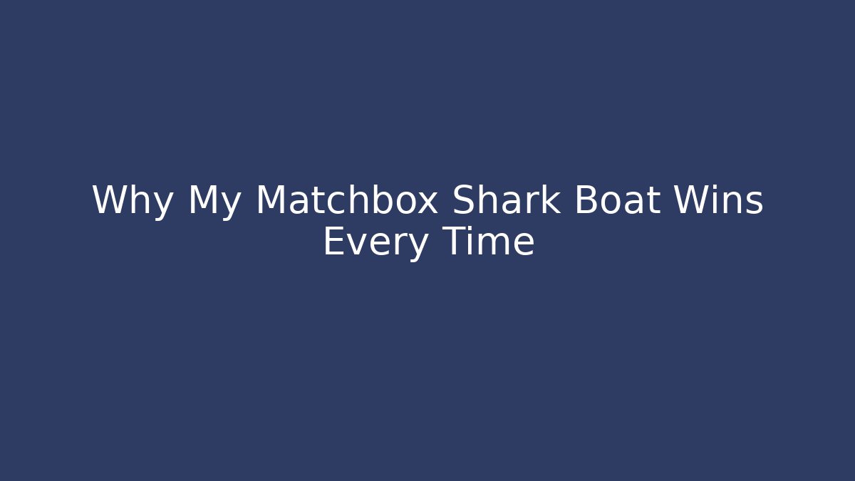 Why My Matchbox Shark Boat Wins Every Time