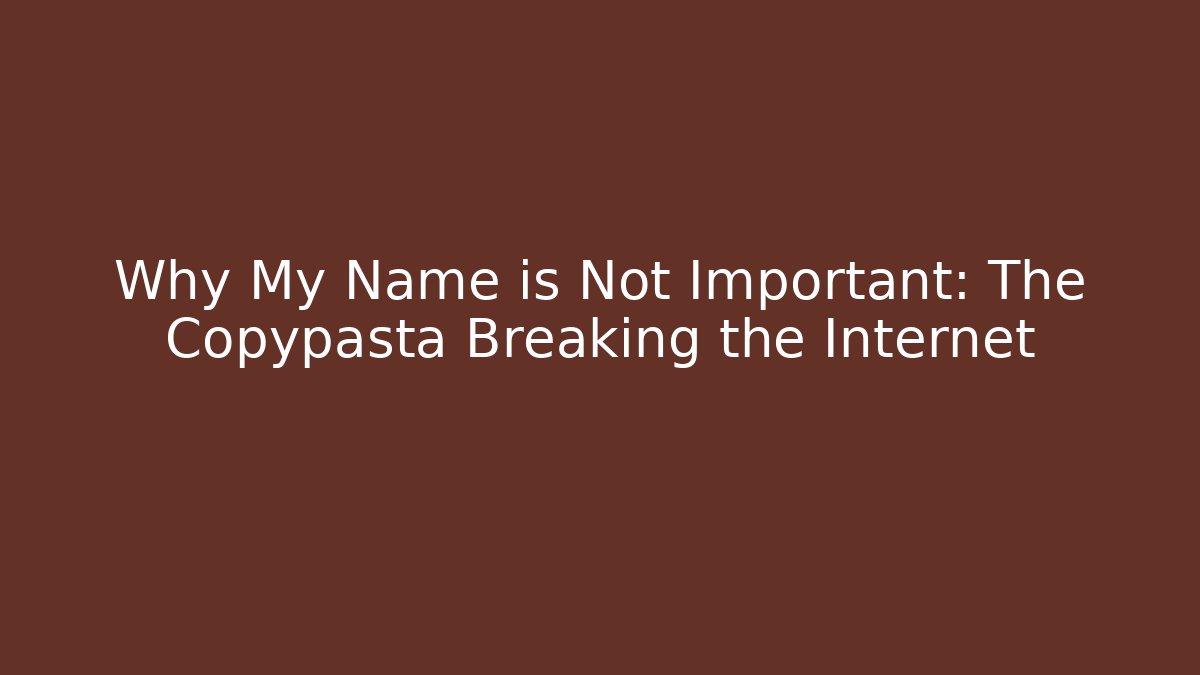 Why My Name is Not Important: The Copypasta Breaking the Internet - Critter Realm