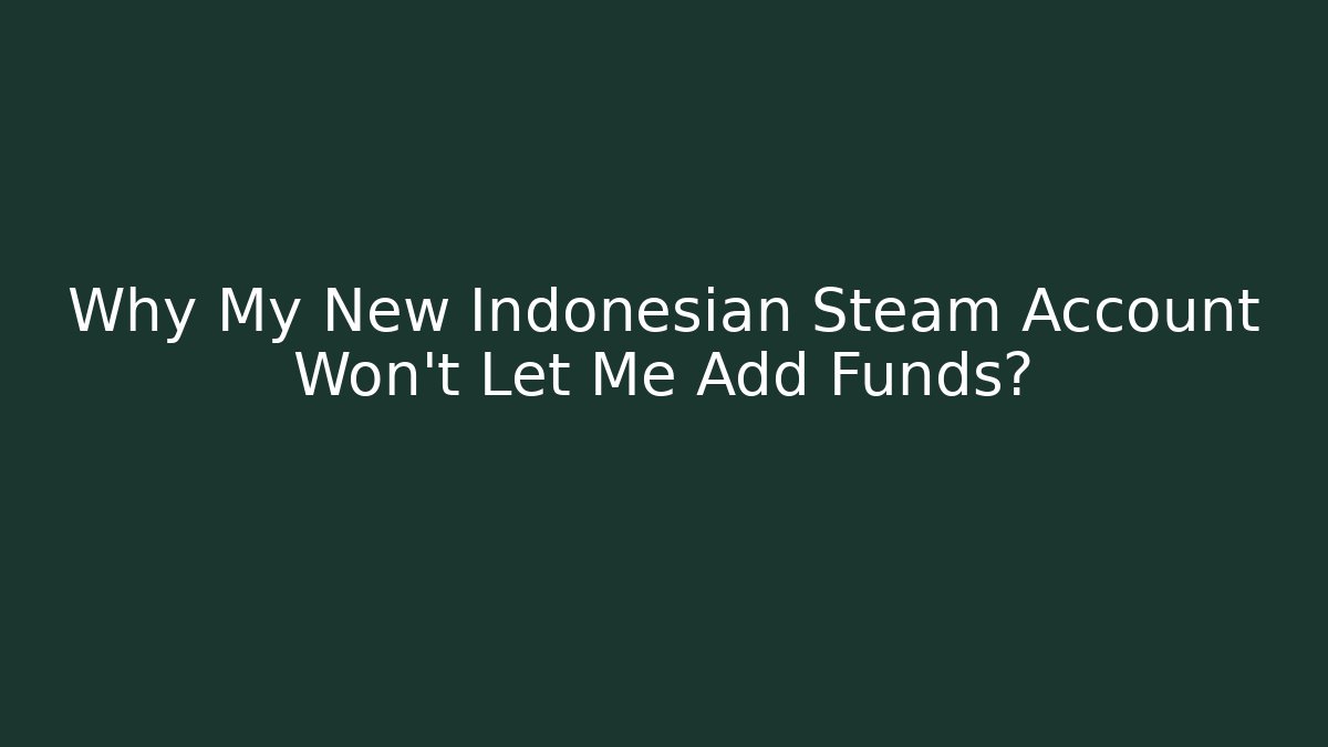 Why My New Indonesian Steam Account Won't Let Me Add Funds?