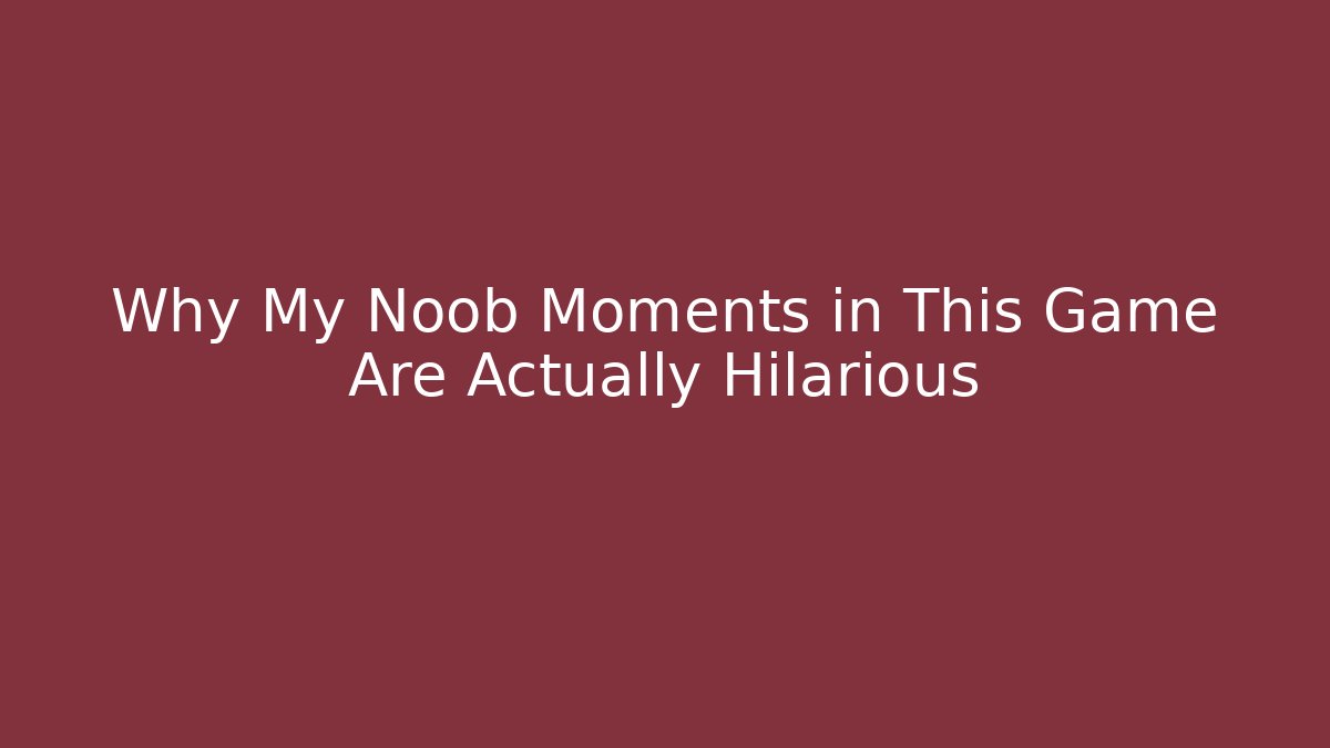 Why My Noob Moments in This Game Are Actually Hilarious