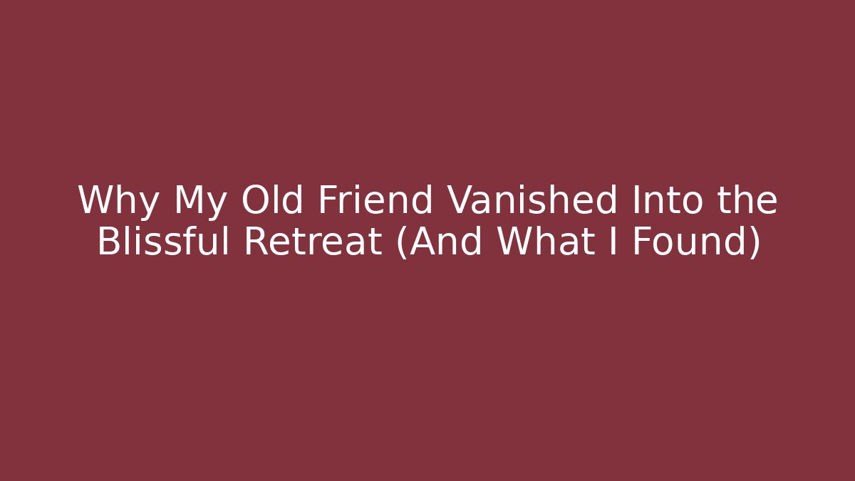 Why My Old Friend Vanished Into the Blissful Retreat (And What I Found)