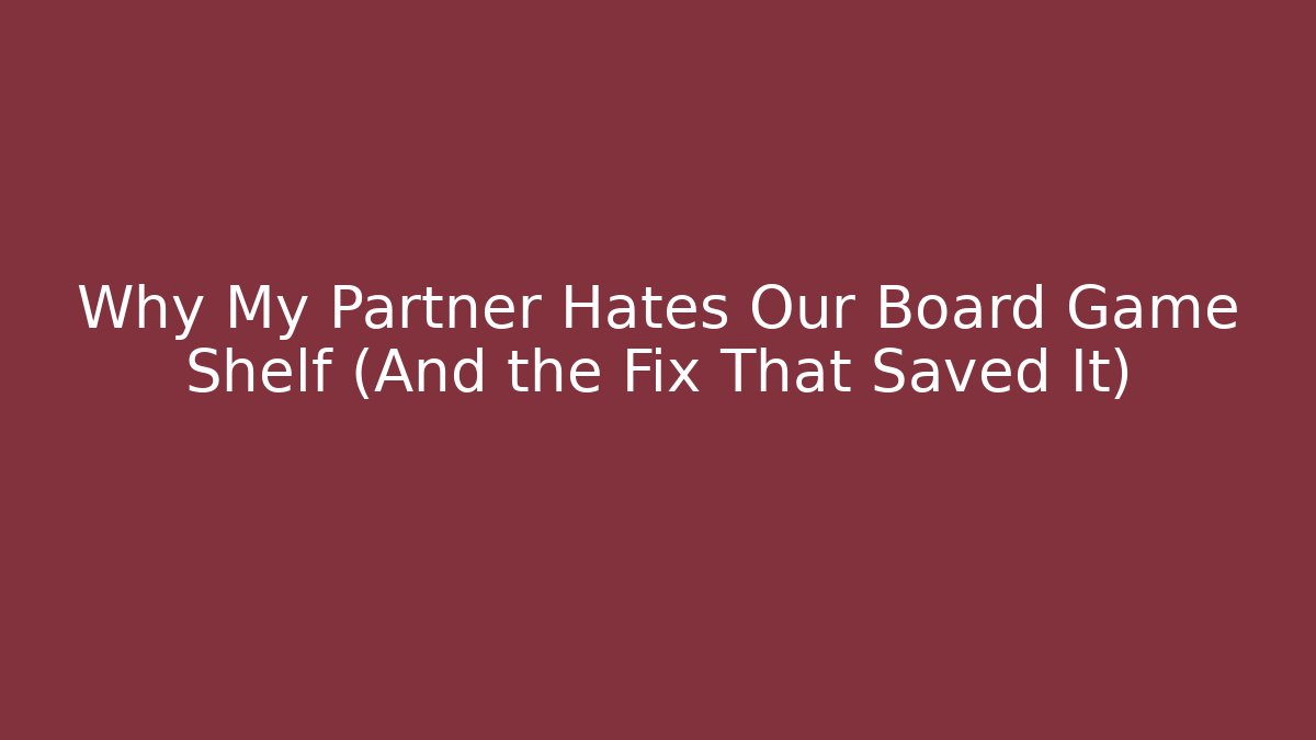 Why My Partner Hates Our Board Game Shelf (And the Fix That Saved It)