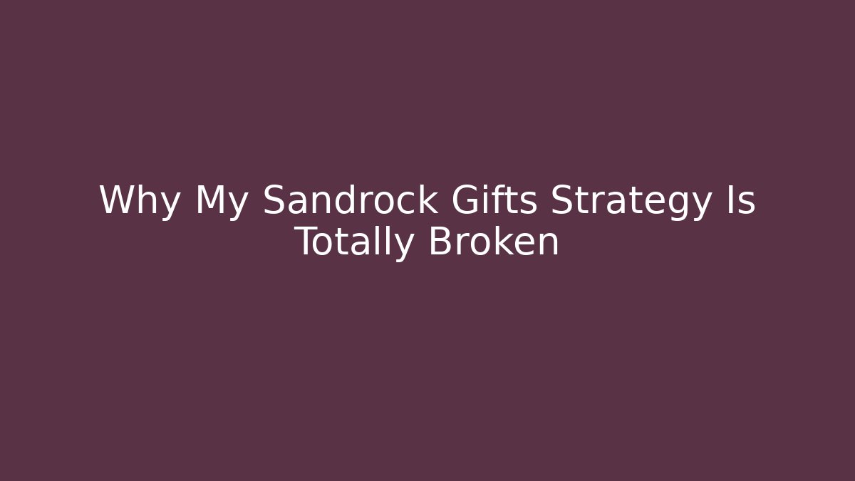 Why My Sandrock Gifts Strategy Is Totally Broken