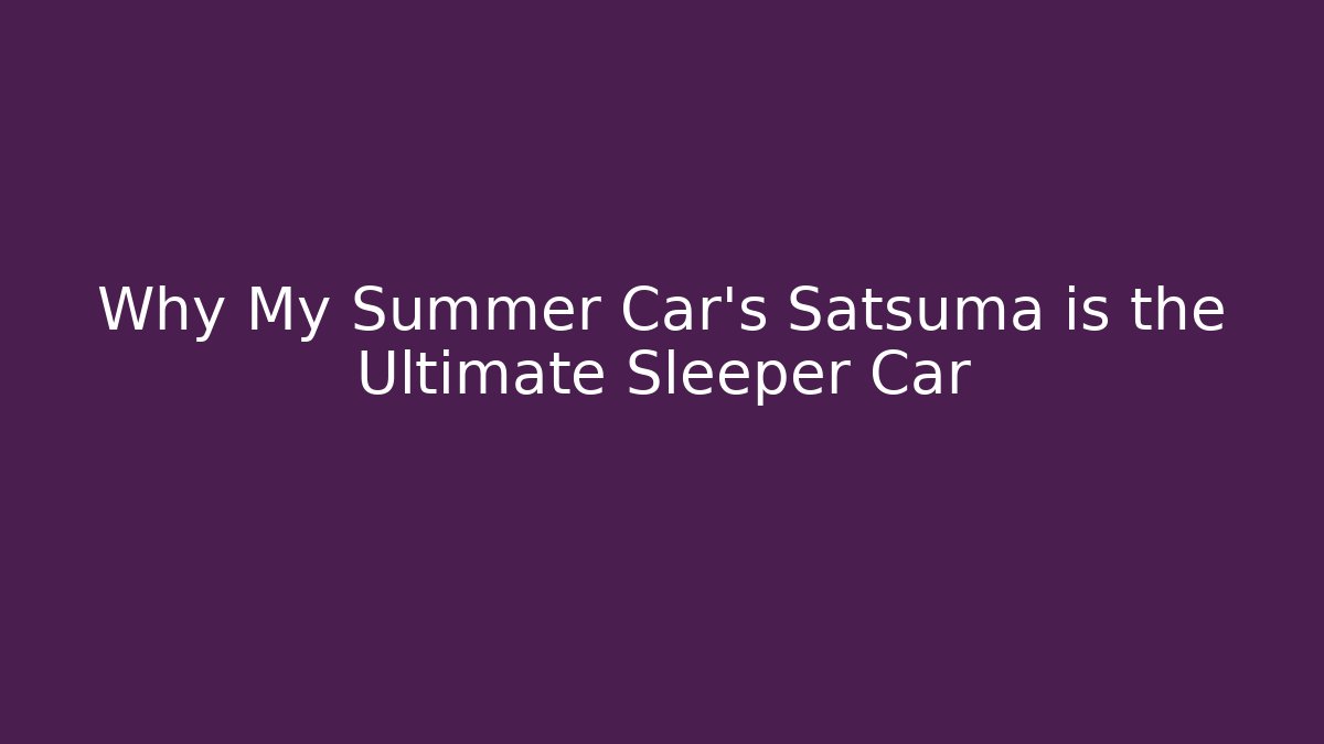 Why My Summer Car's Satsuma is the Ultimate Sleeper Car