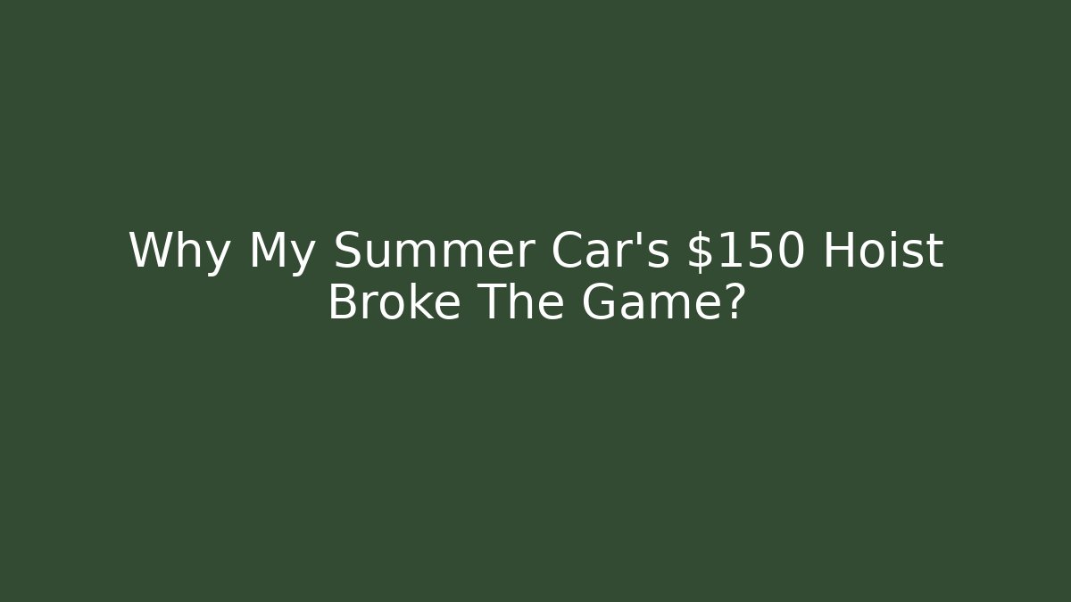 Why My Summer Car’s $150 Hoist Broke The Game?