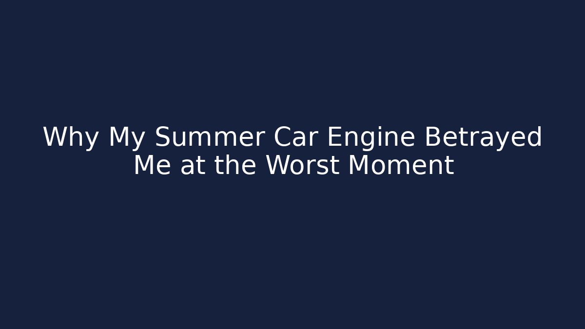 Why My Summer Car Engine Betrayed Me at the Worst Moment
