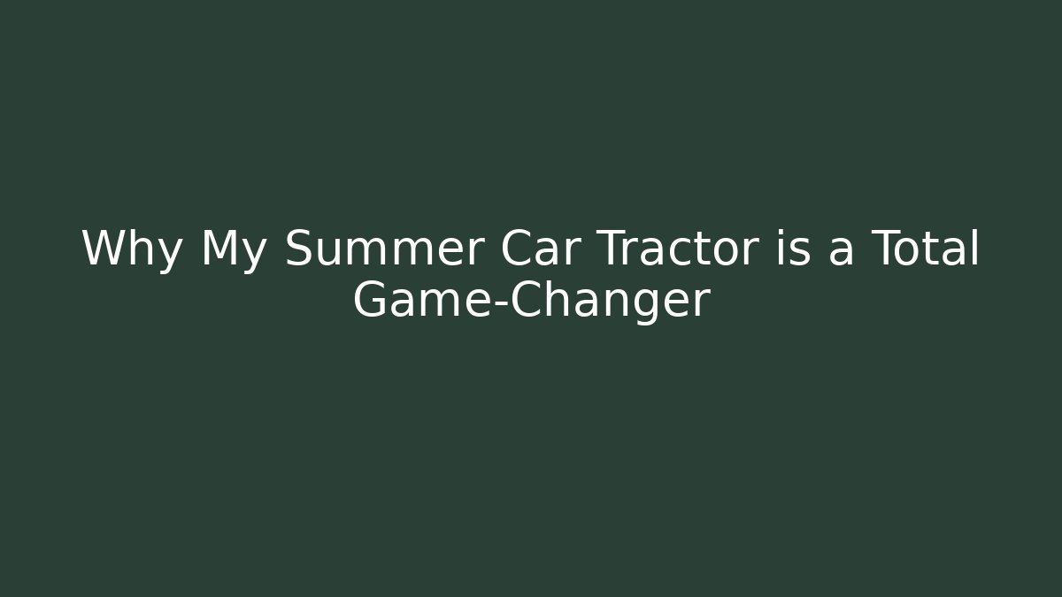 Why My Summer Car Tractor is a Total Game-Changer