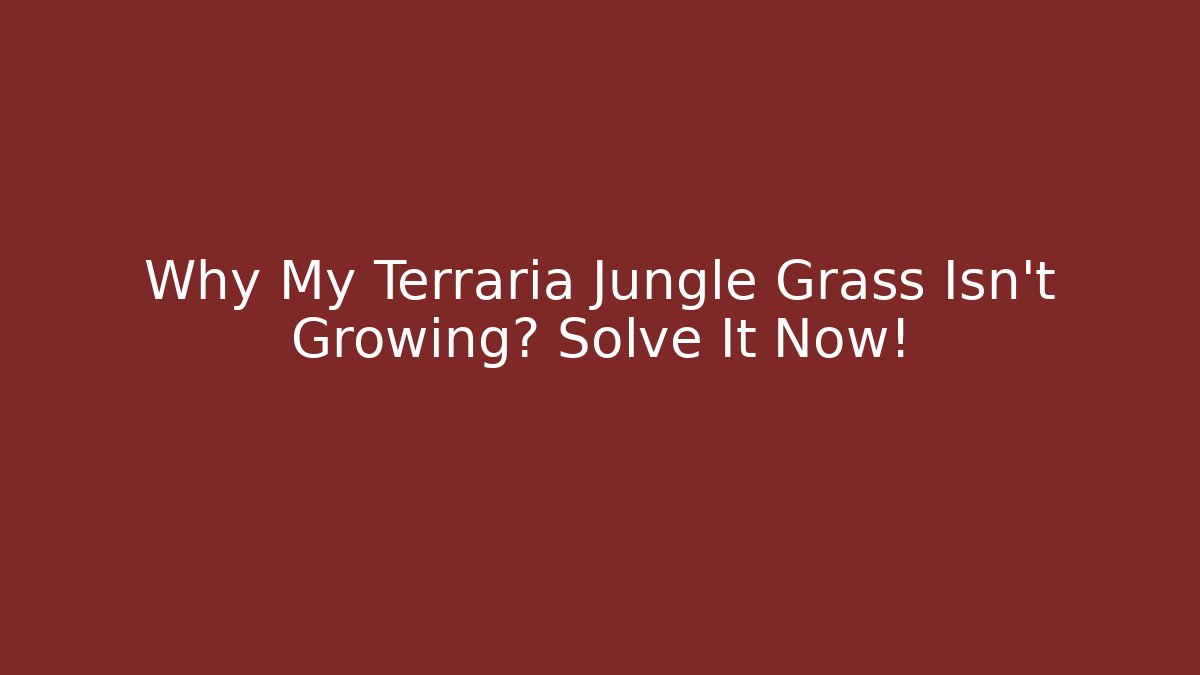 Why My Terraria Jungle Grass Isn't Growing? Solve It Now!