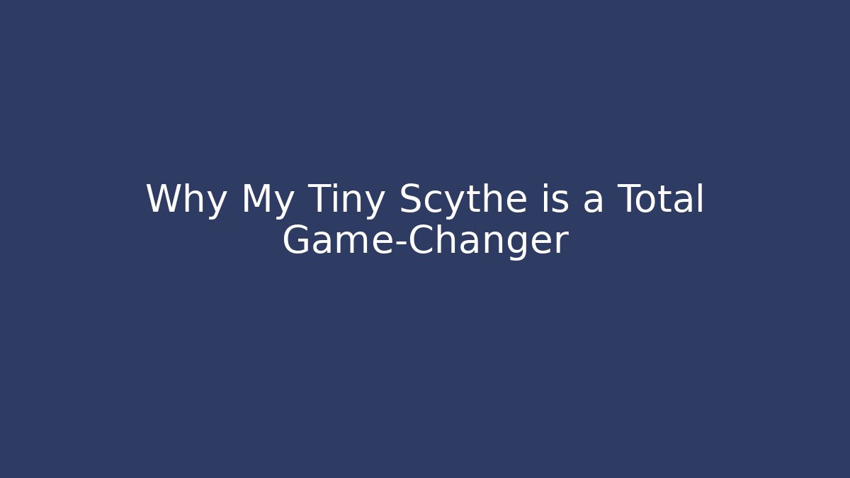Why My Tiny Scythe is a Total Game-Changer