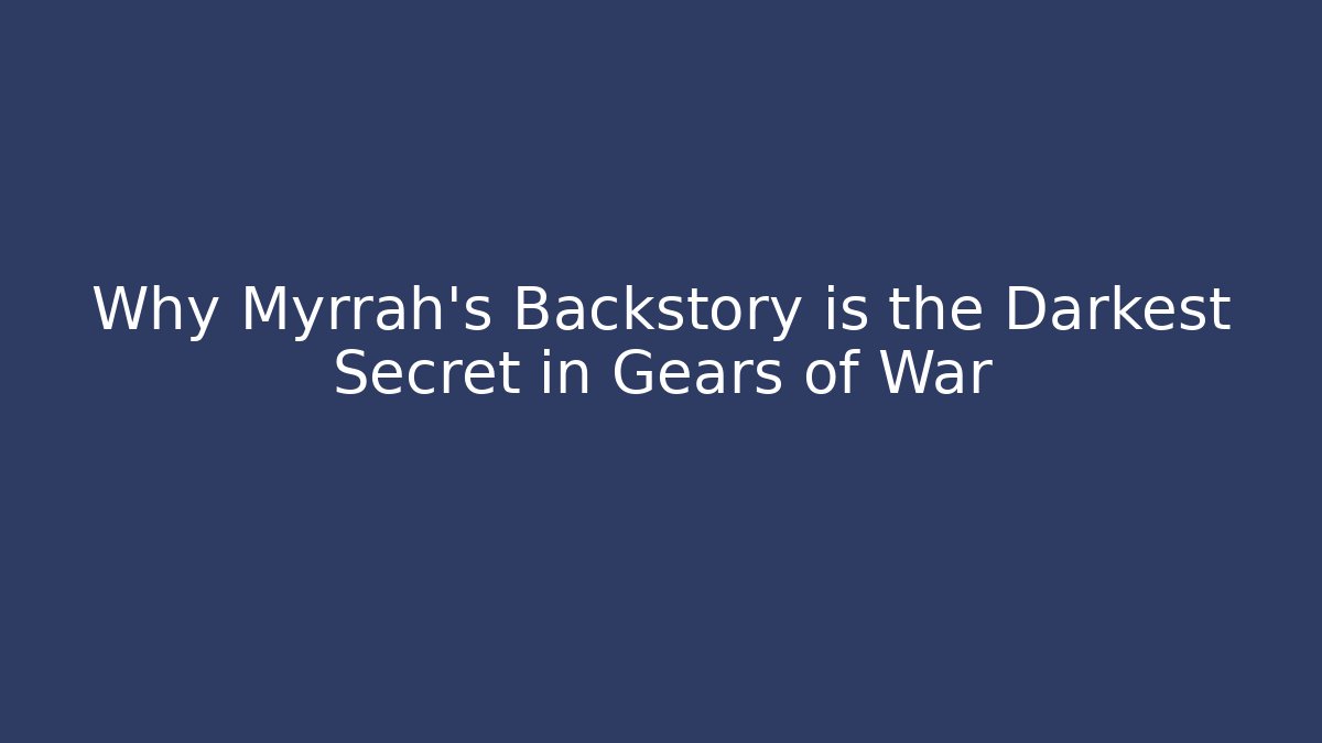 Why Myrrah’s Backstory is the Darkest Secret in Gears of War
