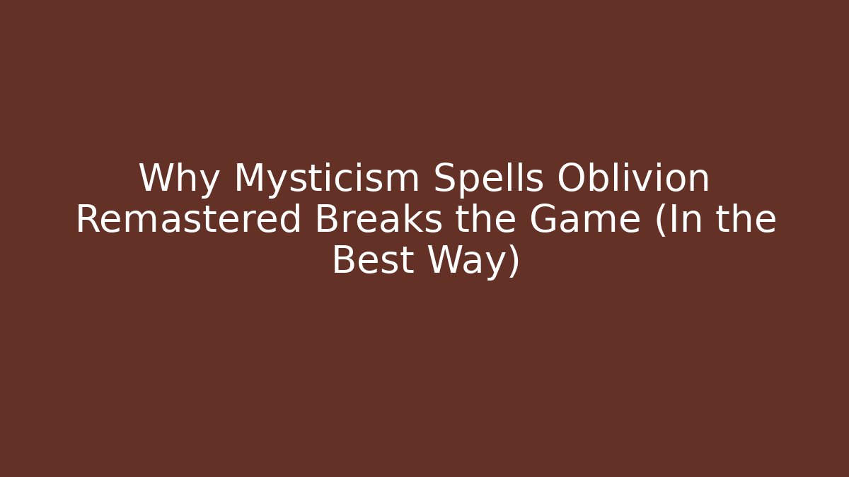 Why Mysticism Spells Oblivion Remastered Breaks the Game (In the Best Way)