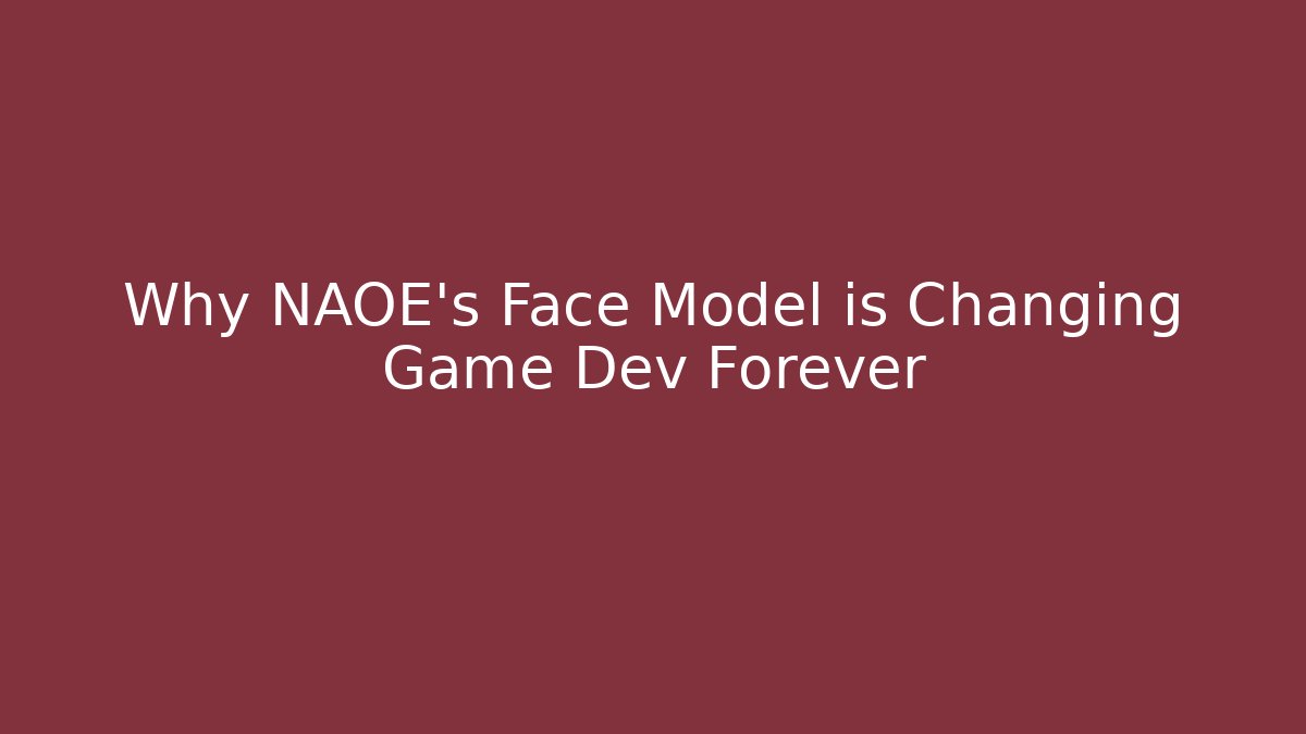Why NAOE's Face Model is Changing Game Dev Forever