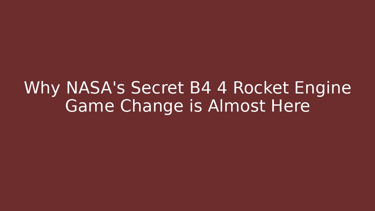 Why NASA's Secret B4 4 Rocket Engine Game Change is Almost Here