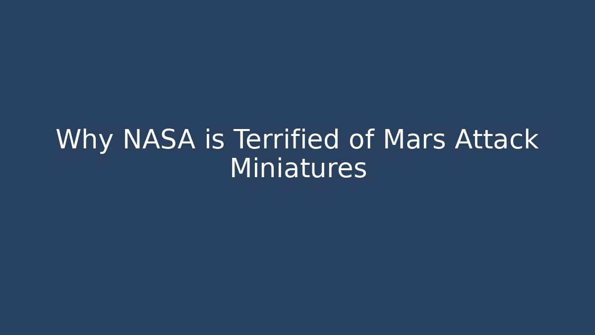 Why NASA is Terrified of Mars Attack Miniatures
