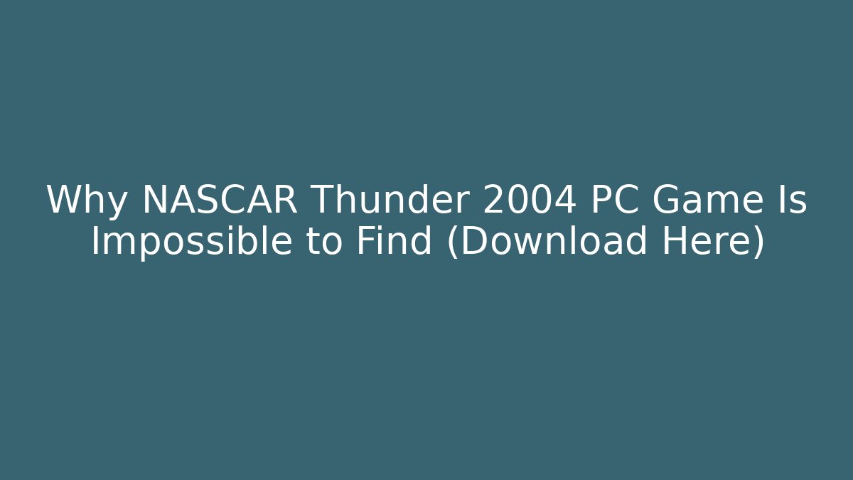 Why NASCAR Thunder 2004 PC Game Is Impossible to Find (Download Here)