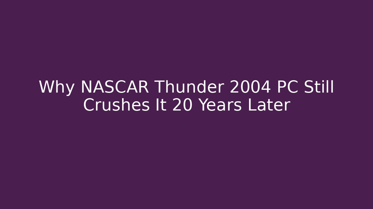 Why NASCAR Thunder 2004 PC Still Crushes It 20 Years Later