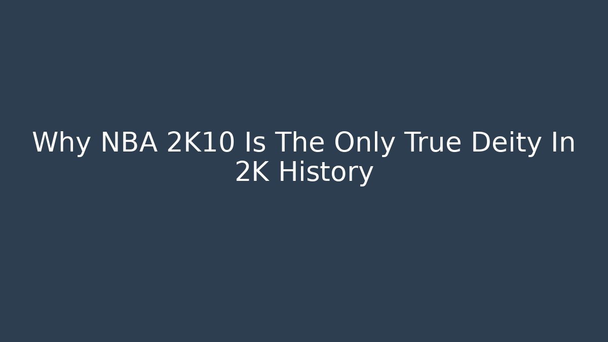 Why NBA 2K10 Is The Only True Deity In 2K History