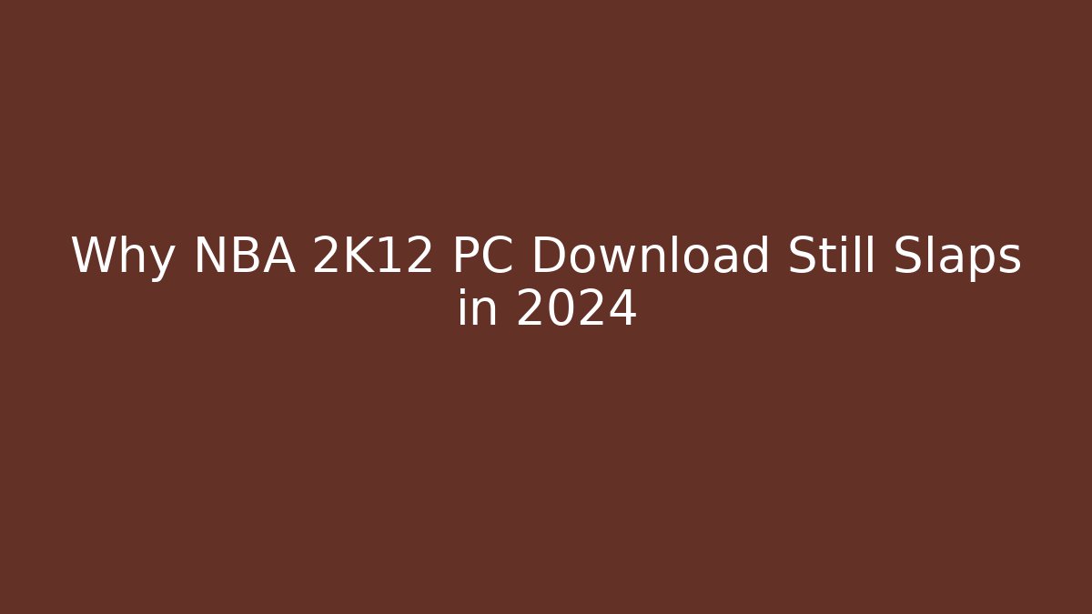 Why NBA 2K12 PC Download Still Slaps in 2024