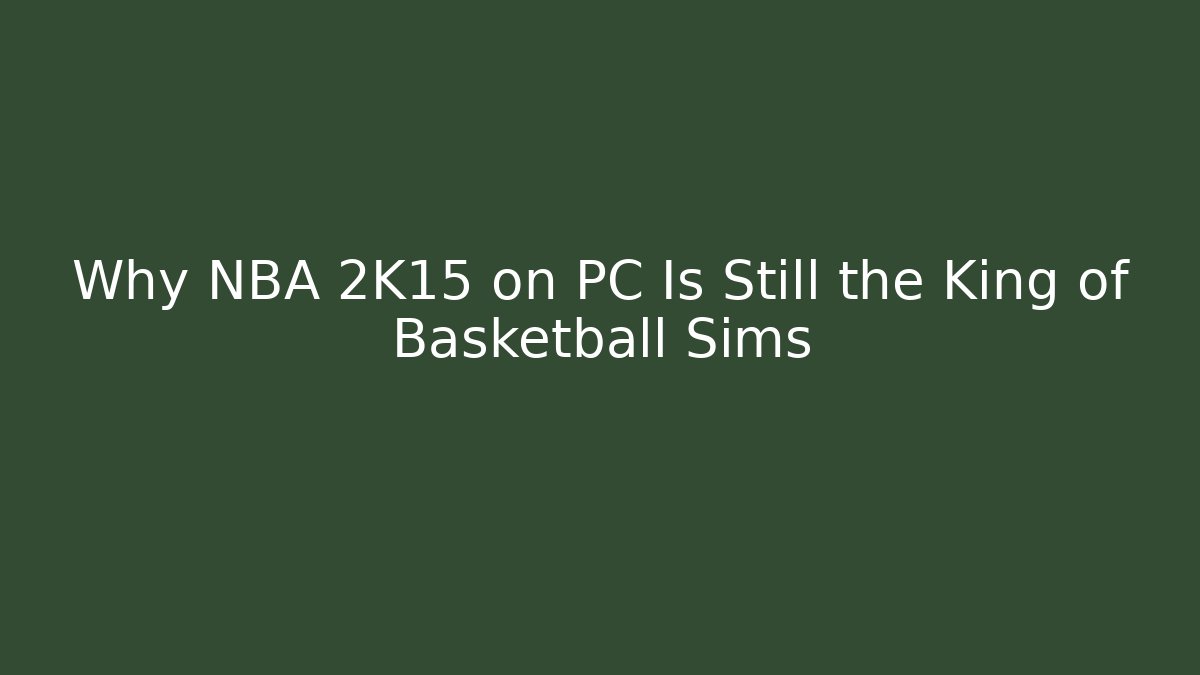 Why NBA 2K15 on PC Is Still the King of Basketball Sims