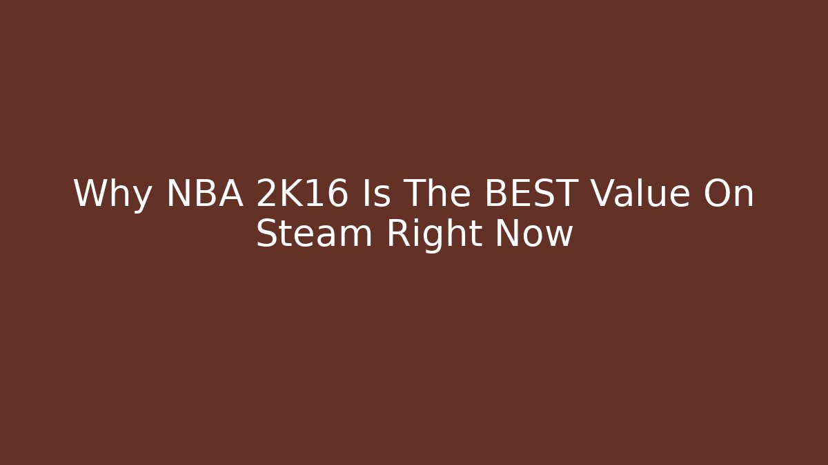 Why NBA 2K16 Is The BEST Value On Steam Right Now