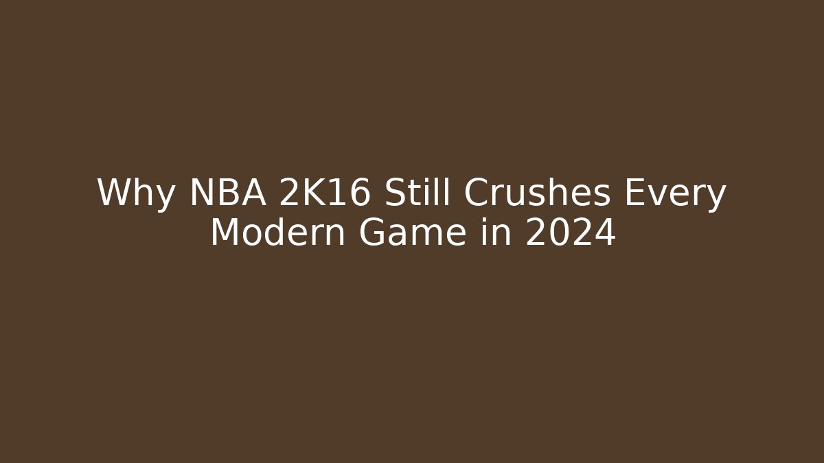 Why NBA 2K16 Still Crushes Every Modern Game in 2024