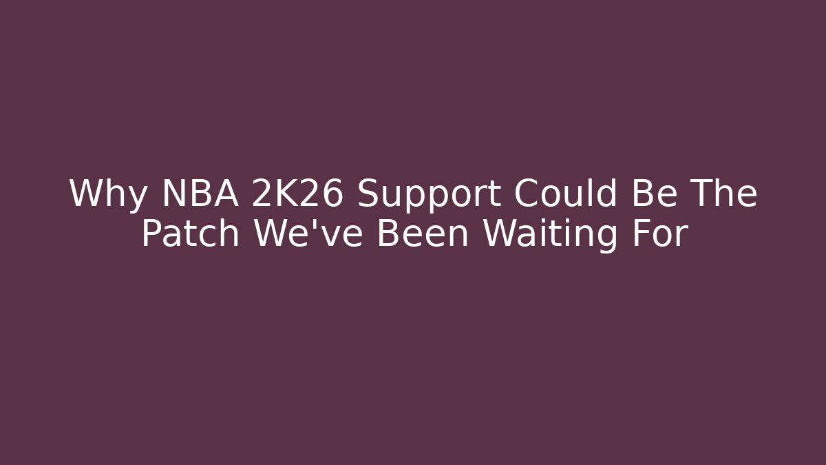 Why NBA 2K26 Support Could Be The Patch We've Been Waiting For