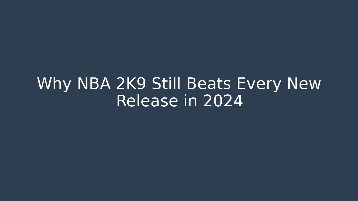 Why NBA 2K9 Still Beats Every New Release in 2024