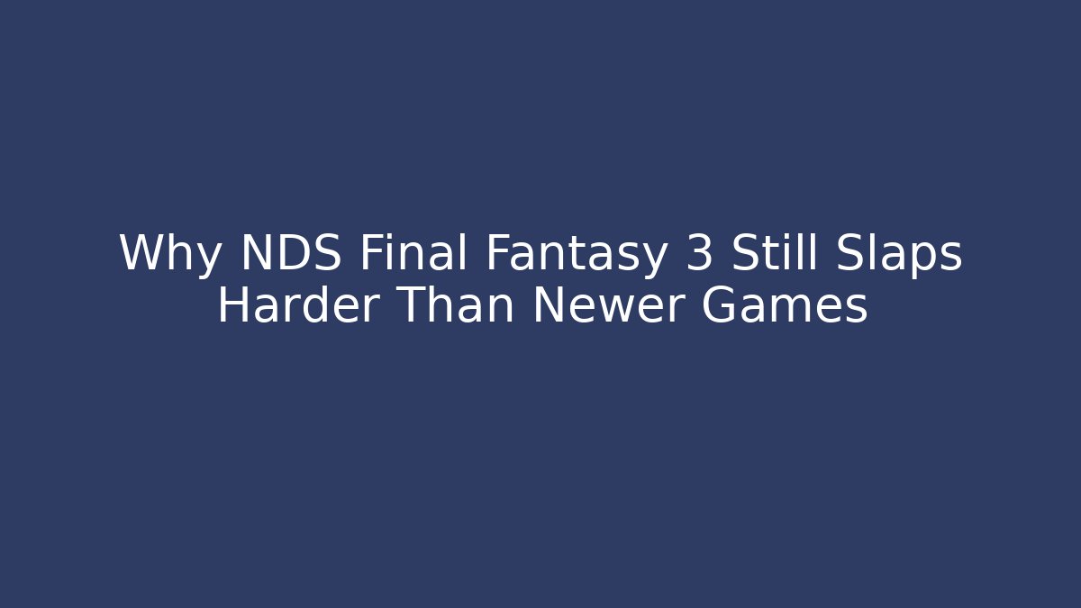 Why NDS Final Fantasy 3 Still Slaps Harder Than Newer Games