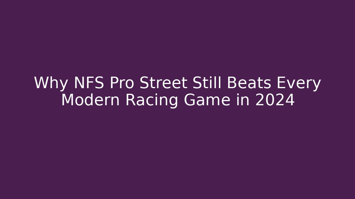 Why NFS Pro Street Still Beats Every Modern Racing Game in 2024