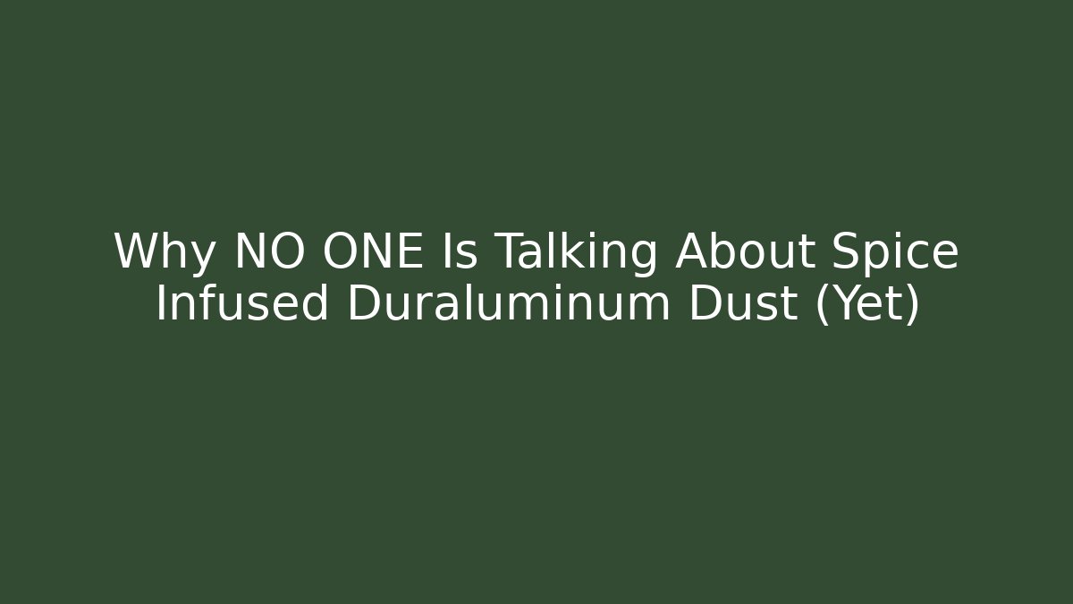 Why NO ONE Is Talking About Spice Infused Duraluminum Dust (Yet)