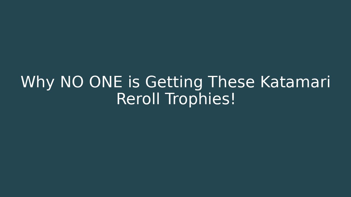 Why NO ONE is Getting These Katamari Reroll Trophies!