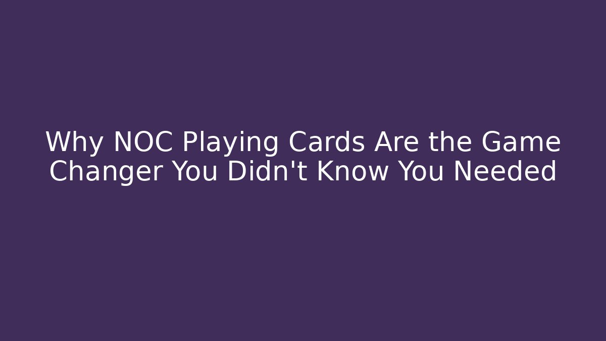 Why NOC Playing Cards Are the Game Changer You Didn’t Know You Needed