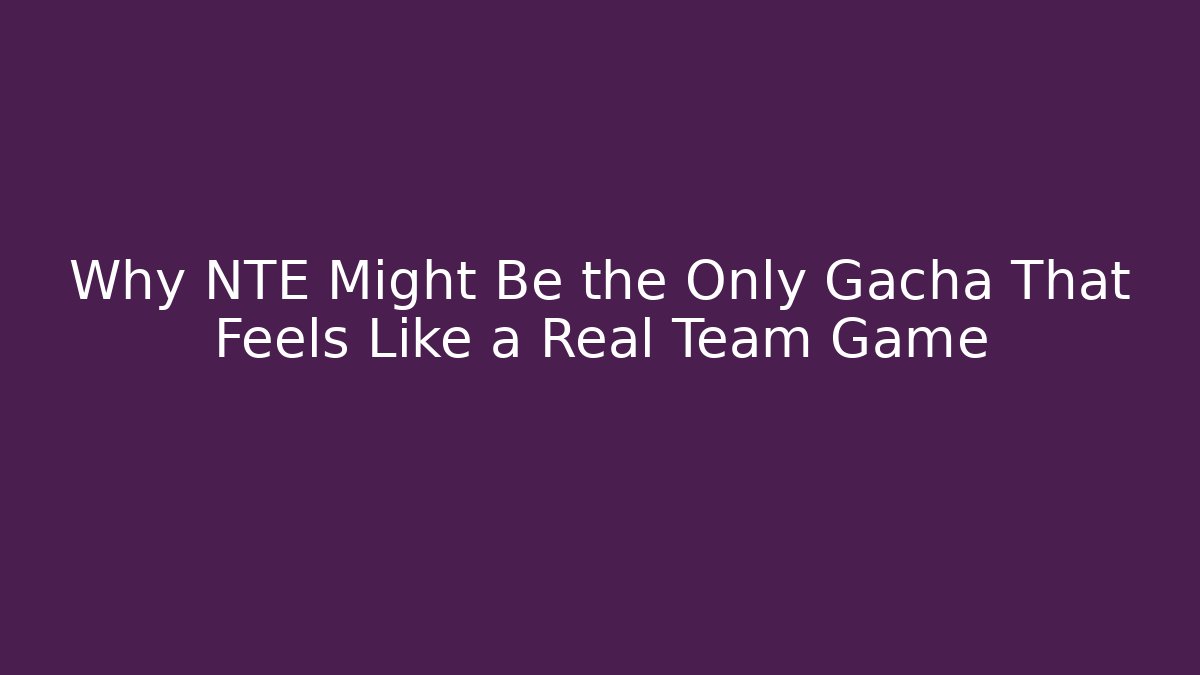 Why NTE Might Be the Only Gacha That Feels Like a Real Team Game
