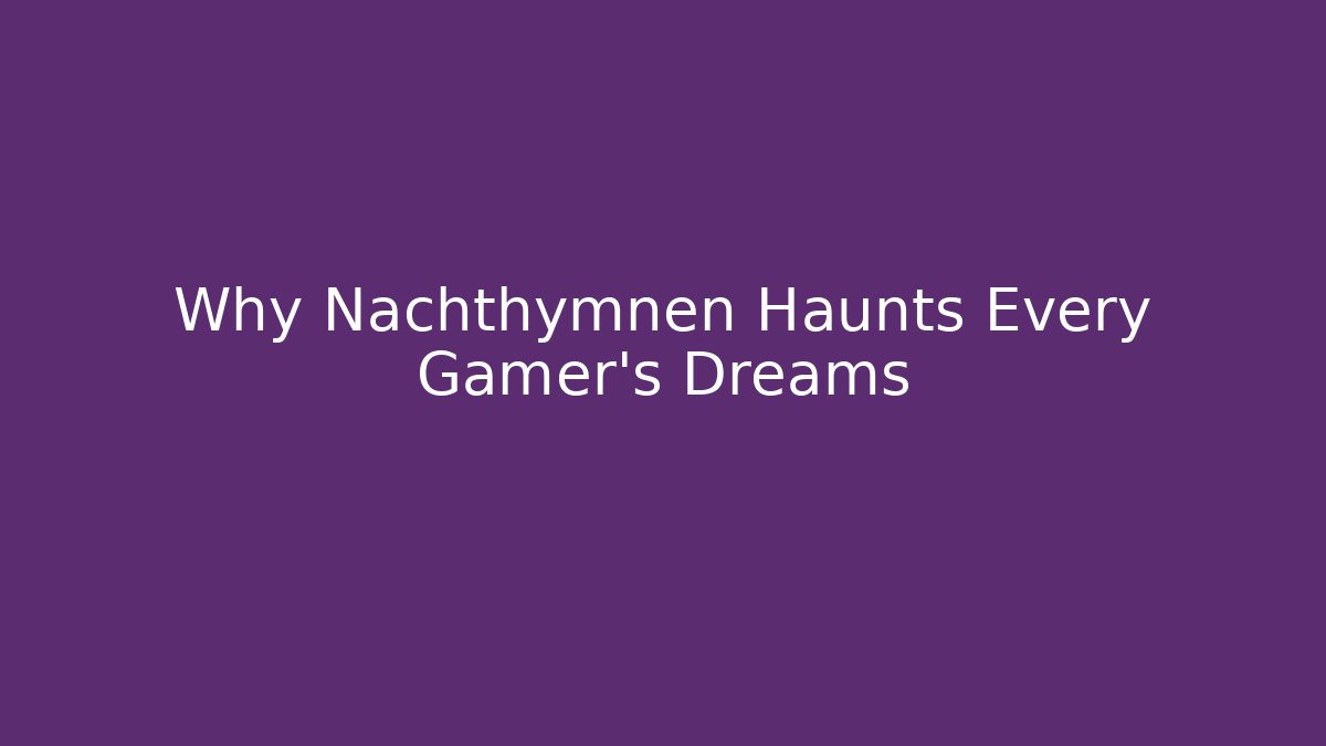 Why Nachthymnen Haunts Every Gamer's Dreams